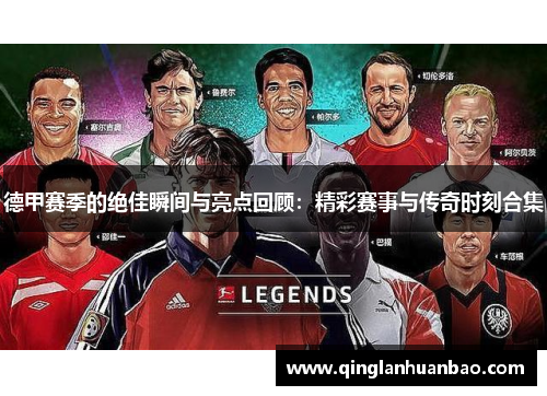 德甲赛季的绝佳瞬间与亮点回顾：精彩赛事与传奇时刻合集