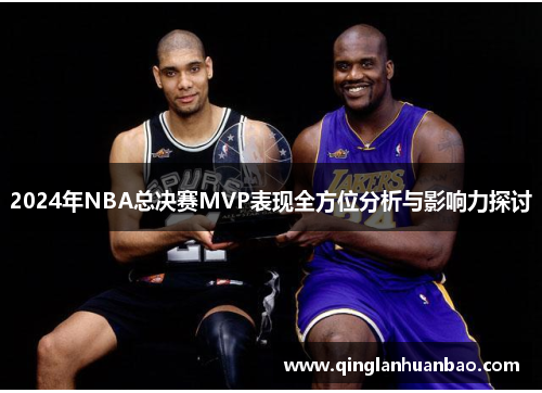 2024年NBA总决赛MVP表现全方位分析与影响力探讨