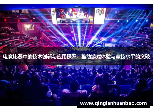 电竞比赛中的技术创新与应用探索：推动游戏体验与竞技水平的突破