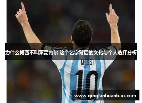 为什么梅西不叫莱昂内尔 这个名字背后的文化与个人选择分析
