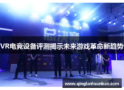 VR电竞设备评测揭示未来游戏革命新趋势