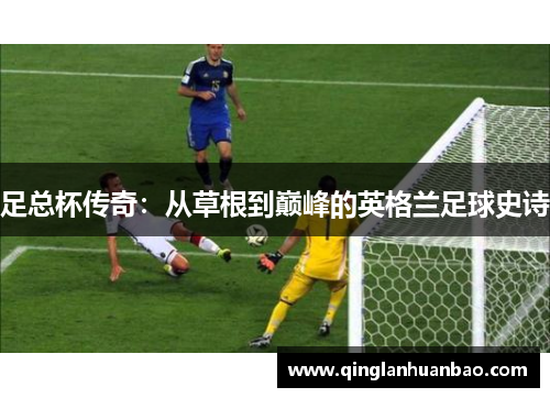 足总杯传奇：从草根到巅峰的英格兰足球史诗