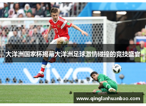 大洋洲国家杯揭幕大洋洲足球激情碰撞的竞技盛宴