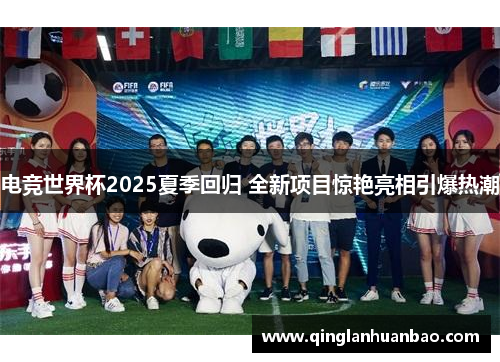 电竞世界杯2025夏季回归 全新项目惊艳亮相引爆热潮